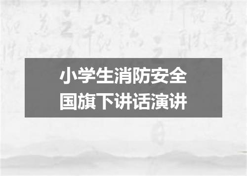 小学生消防安全国旗下讲话演讲