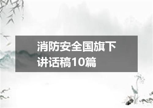 消防安全国旗下讲话稿10篇