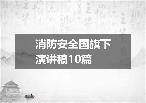 消防安全国旗下演讲稿10篇