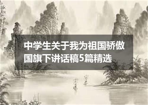 中学生关于我为祖国骄傲国旗下讲话稿5篇精选