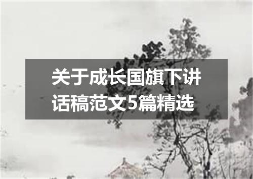 关于成长国旗下讲话稿范文5篇精选