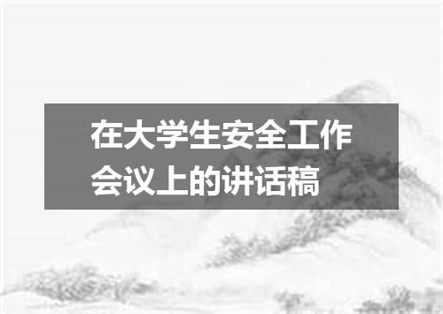 在大学生安全工作会议上的讲话稿