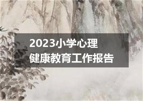 2023小学心理健康教育工作报告