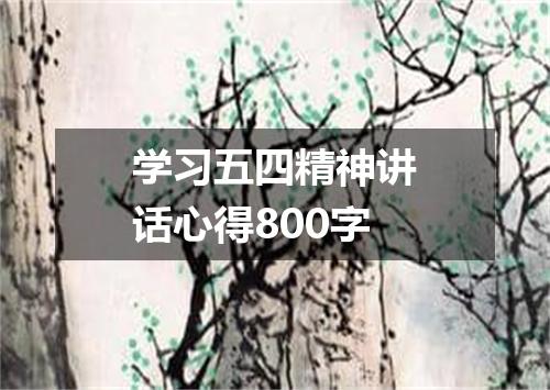 学习五四精神讲话心得800字