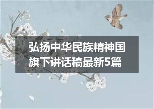 弘扬中华民族精神国旗下讲话稿最新5篇