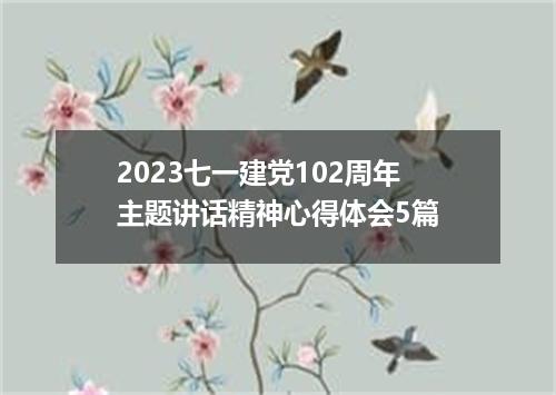 2023七一建党102周年主题讲话精神心得体会5篇