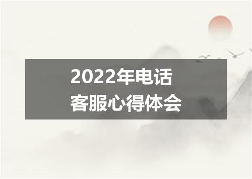 2022年电话客服心得体会