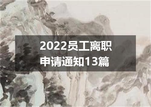 2022员工离职申请通知13篇