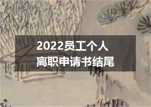 2022员工个人离职申请书结尾