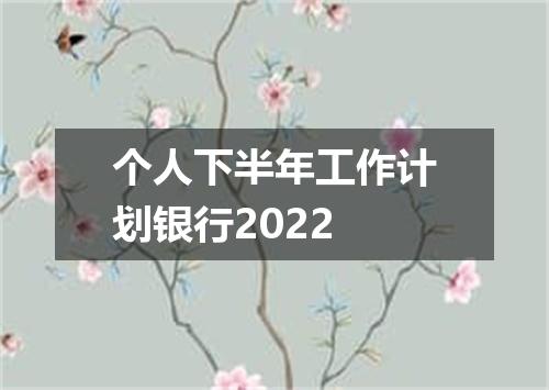 个人下半年工作计划银行2022