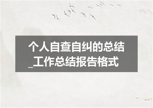 个人自查自纠的总结_工作总结报告格式