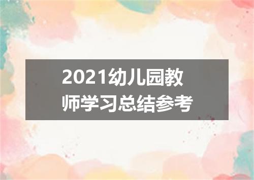 2021幼儿园教师学习总结参考
