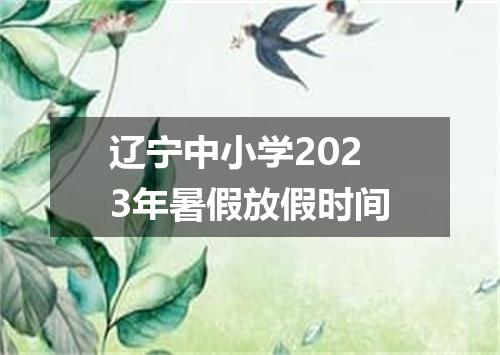 辽宁中小学2023年暑假放假时间
