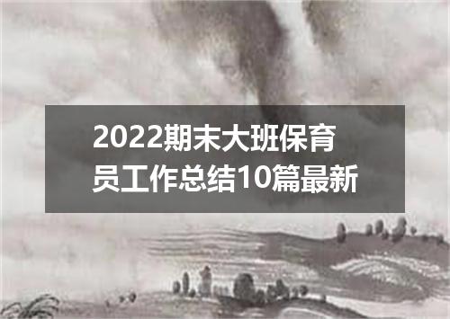 2022期末大班保育员工作总结10篇最新