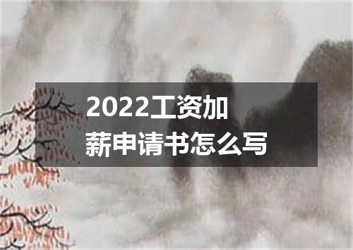 2022工资加薪申请书怎么写