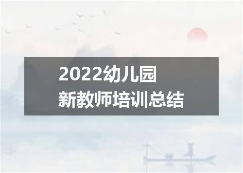 2022幼儿园新教师培训总结