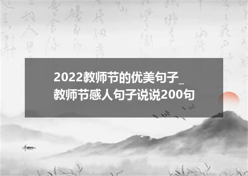 2022教师节的优美句子_教师节感人句子说说200句