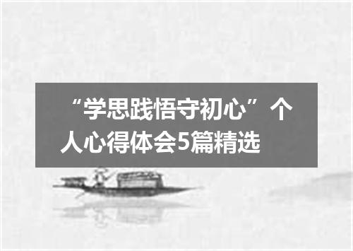 “学思践悟守初心”个人心得体会5篇精选