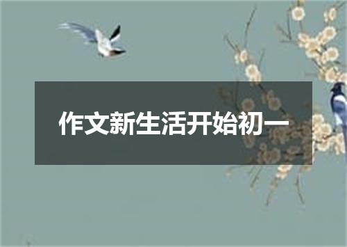 作文新生活开始初一