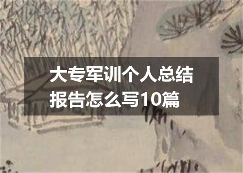 大专军训个人总结报告怎么写10篇