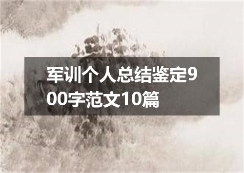 军训个人总结鉴定900字范文10篇