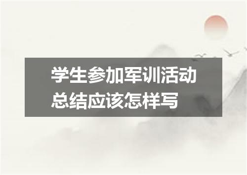 学生参加军训活动总结应该怎样写