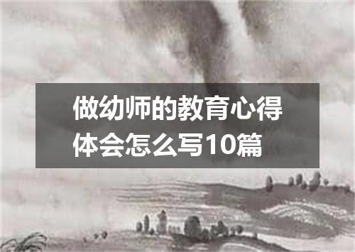 做幼师的教育心得体会怎么写10篇