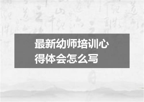 最新幼师培训心得体会怎么写