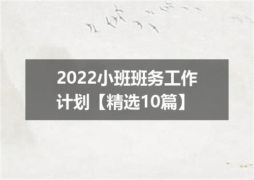 2022小班班务工作计划【精选10篇】
