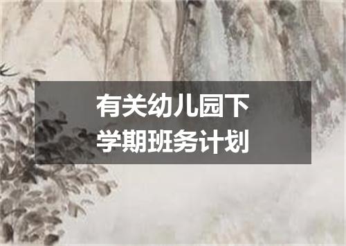 有关幼儿园下学期班务计划