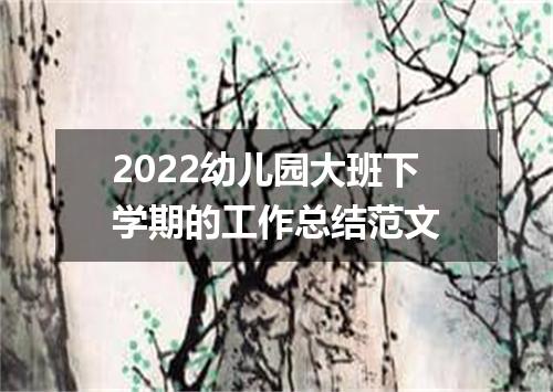 2022幼儿园大班下学期的工作总结范文