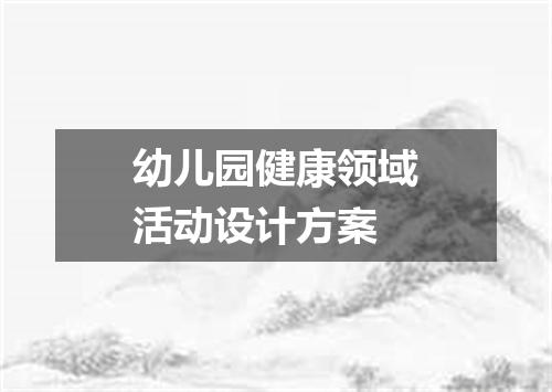 幼儿园健康领域活动设计方案