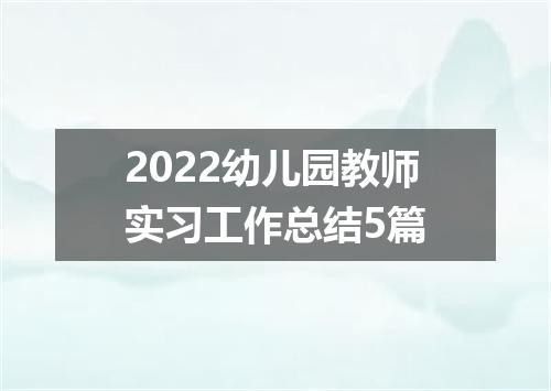 2022幼儿园教师实习工作总结5篇