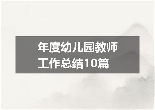 年度幼儿园教师工作总结10篇