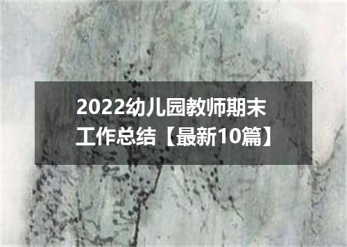 2022幼儿园教师期末工作总结【最新10篇】