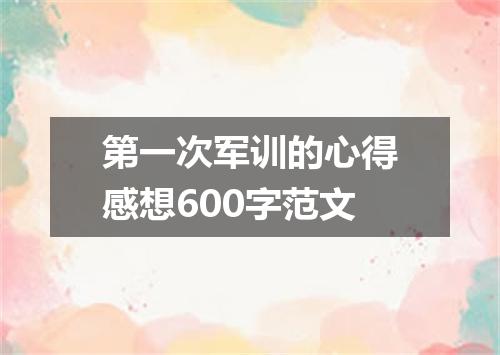 第一次军训的心得感想600字范文