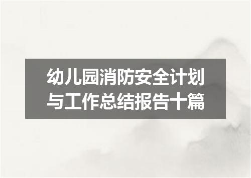 幼儿园消防安全计划与工作总结报告十篇