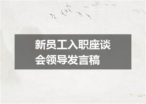 新员工入职座谈会领导发言稿