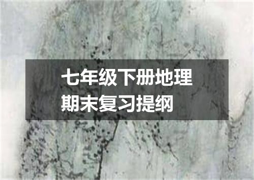 七年级下册地理期末复习提纲