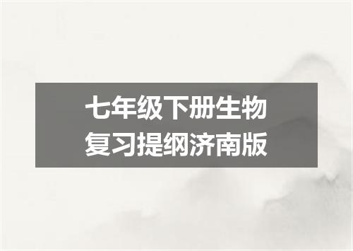 七年级下册生物复习提纲济南版