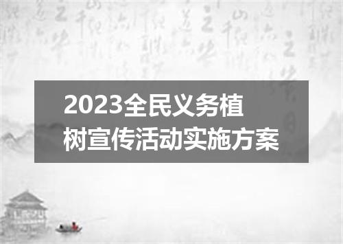 2023全民义务植树宣传活动实施方案