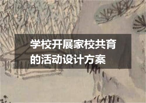 学校开展家校共育的活动设计方案