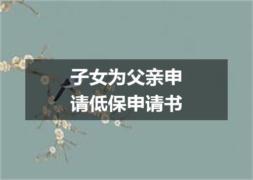 子女为父亲申请低保申请书