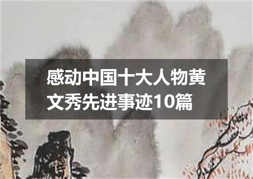 感动中国十大人物黄文秀先进事迹10篇