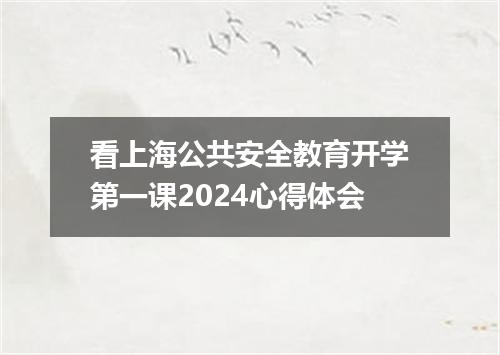 看上海公共安全教育开学第一课2024心得体会