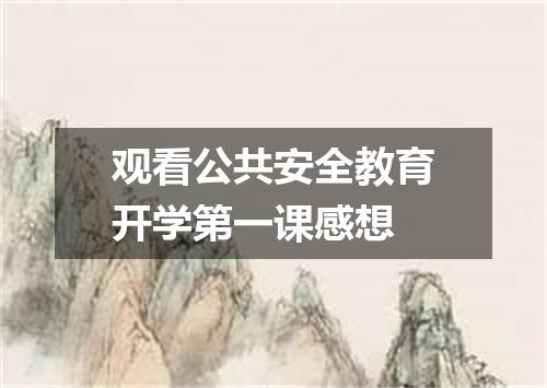 观看公共安全教育开学第一课感想