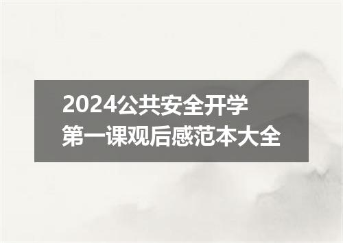 2024公共安全开学第一课观后感范本大全