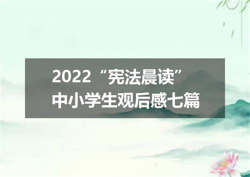 2022“宪法晨读”中小学生观后感七篇
