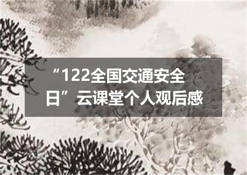 “122全国交通安全日”云课堂个人观后感