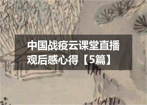 中国战疫云课堂直播观后感心得【5篇】